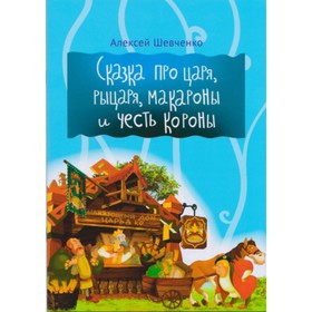

Сказка про царя, рыцаря, макароны и честь короны. Шевченко А.