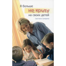 

Я больше не кричу на своих детей. 3-е издание. Самарина С.