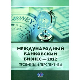 

Международный банковский бизнес - 2022. Проблемы и перспективы под общ. ред. И.З. Ярыгиной