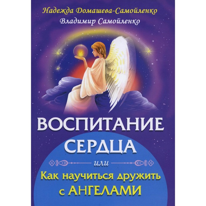 

Воспитание сердца или как научиться дружить с Ангелами. Домашева-Самойленко Н., Самойленко В.