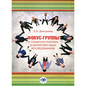

Фокус-группы в социологических и маркетинговых исследованиях. Дмитриева Е.В.