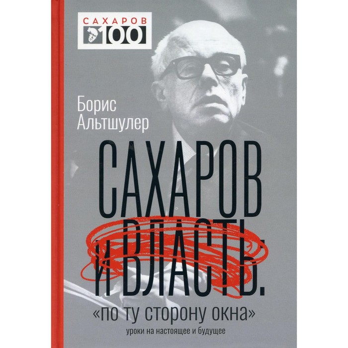 Сахаров и власть. «По ту сторону окна». Уроки на настоящее и будущее. Альтшулер Б.