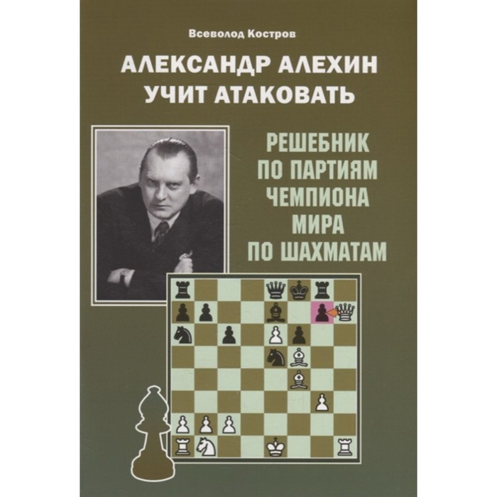 Александр Алехин учит атаковать. Решебник по партиям чемпиона мира по шахматам. Костров В.
