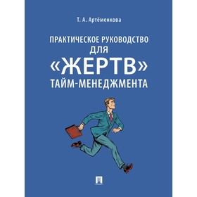 

Практическое руководство для жертв тайм-менеджмента. Артёменкова Т.