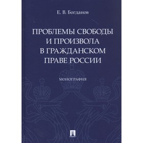 

Проблемы свободы и произвола в гражданском праве России. Монография. Богданов Е.