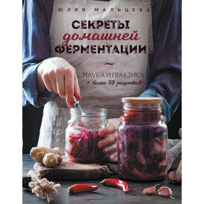 

Секреты домашней ферментации. Наука и практика. Более 50 рецептов. Юлия Мальцева