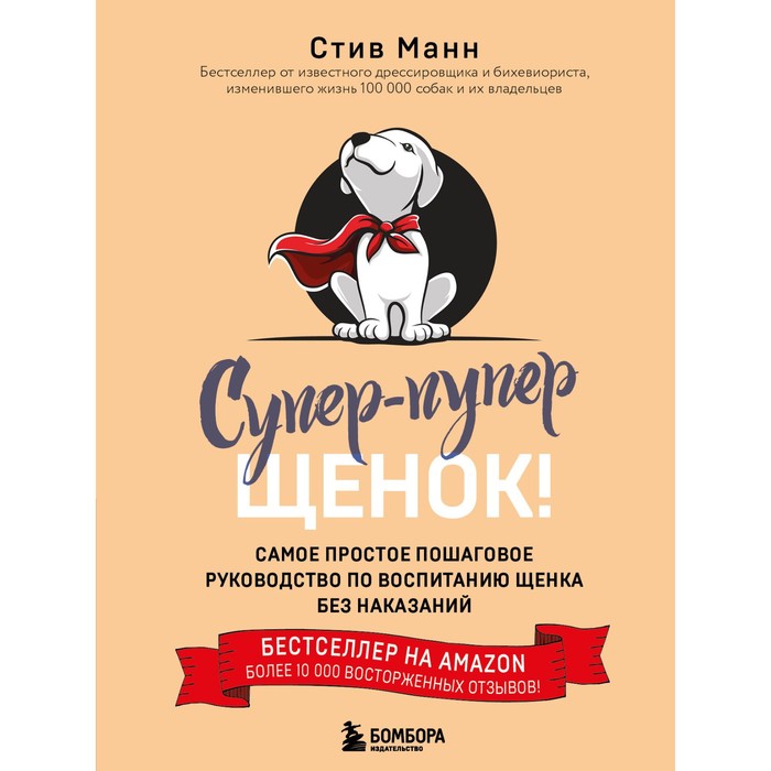 

Супер-пупер щенок! Самое простое пошаговое руководство по воспитанию щенка без наказаний. Манн С.