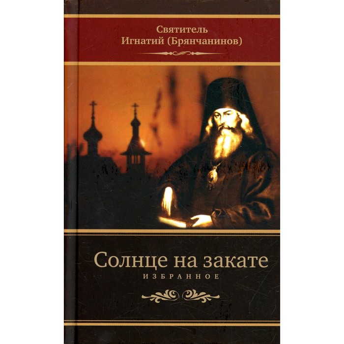 

Солнце на закате: избранное о Православии, спасении и последних временах. 3-е издание, исправленное.
