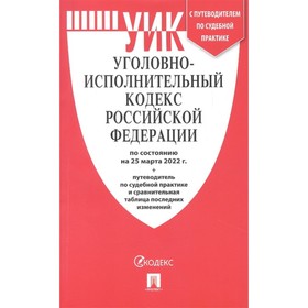 

Уголовно-исполнительный кодекс РФ по состоянию на 25.03.22г.+путеводитель по судебной практике и сравнительная таблица последних изменений