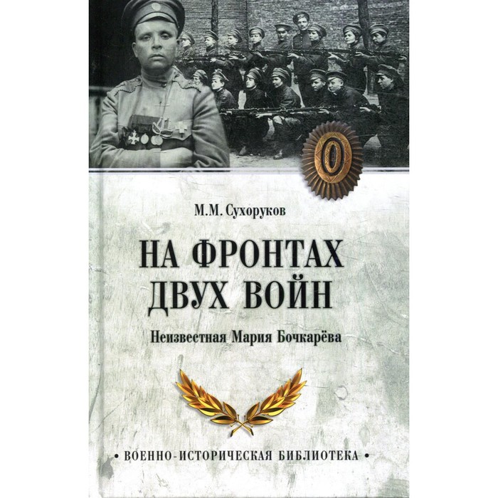 

На фронтах двух войн. Неизвестная Мария Бочкарева. Сухоруков М.М.