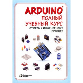 Arduino. Полный учебный курс. От игры к инженерному проекту. 2-е издание, исправленное. Салахов А.А. Ош