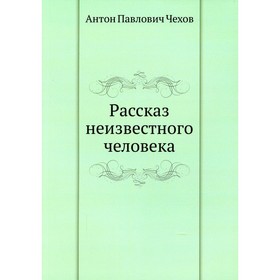 

Рассказ неизвестного человека. Чехов А.П.