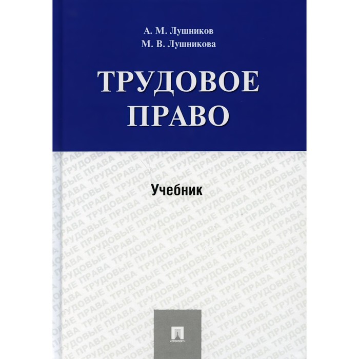 

Трудовое право. Учебник. Лушников А., Лушникова М.