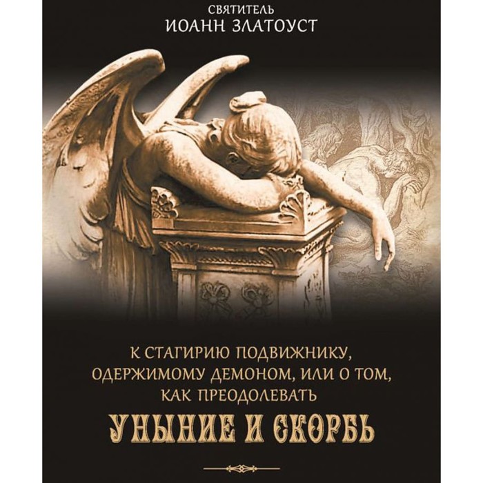 

К Стагирию подвижнику, одержимому демоном, или о том, как преодолевать уныние и скорбь. Златоуст И.