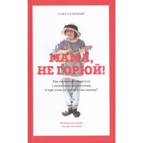 

Мама, не горюй! Как научиться общаться с пожилыми родит-ми. Галицкий С.