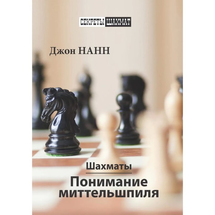 Шахматы. Понимание миттельшпиля. Нанн Д. соколов иван шахматы типовые позиции миттельшпиля