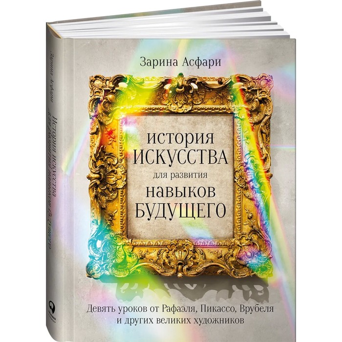

История искусства для развития навыков будущего. Девять уроков от Рафаэля, Пикассо, Врубеля. Асфари Зарина