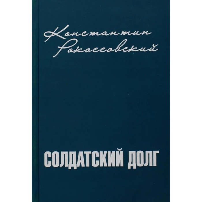 Солдатский долг. Рокоссовский К. рокоссовский константин константинович солдатский долг