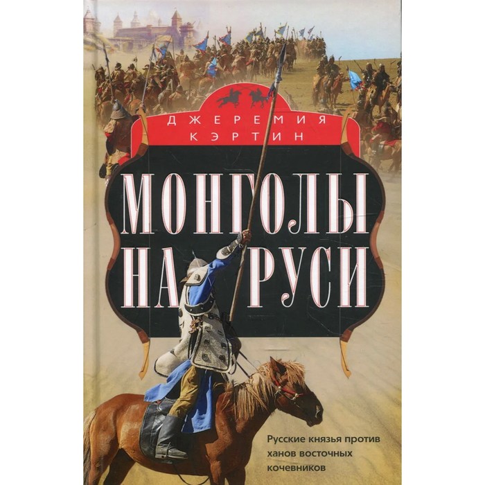 

Монголы на Руси. Русские князья против ханов восточных кочевников. Кэртин Дж.