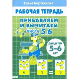 

Прибавляем и вычитаем. Числа 5, 6. Рабочая тетрадь для детей 5-6 лет. Бортникова Е. Ф.
