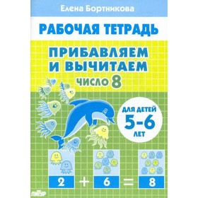 

Прибавляем и вычитаем. Число 8. Рабочая тетрадь для детей 5-6 лет. Бортникова Е. Ф.
