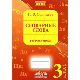 3 класс. Словарные слова. Рабочая тетрадь. Практическое пособие для начальной школы ФГОС. Солнцева И. В.