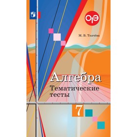 

7 класс. Алгебра. Тематические тесты к учебнику Ю.М.Колягина и др. ФГОС. Ткачева М. В.