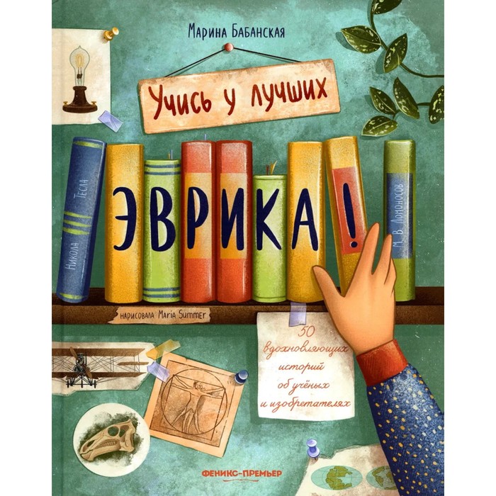 художественные книги феникс премьер эврика 50 вдохновляющих историй об ученых и изобретателях Эврика! 50 вдохновляющих историй об ученых и изобретателях. Бабанская М. И.