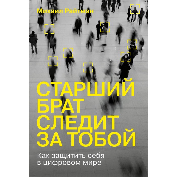 фото Старший брат следит за тобой. как защитить себя в цифровом мире. райтман м. издательство «альпина нон-фикшн»