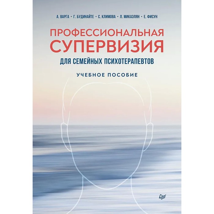 

Профессиональная супервизия для семейных психотерапевтов. Учебное пособие. Варга А., Будинайте Г., Климова С., Микаэлян Л., Фисун Е.