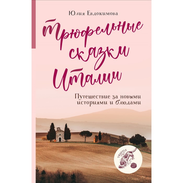 

Трюфельные сказки Италии. Путешествие за новыми историями и блюдами. Юлия Евдокимова