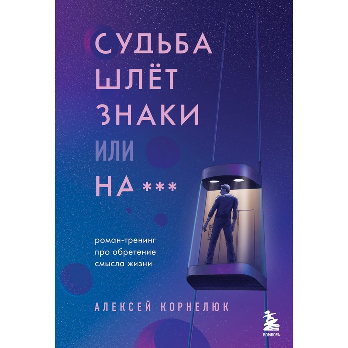 

Судьба шлет знаки или на*** Роман-тренинг про обретение смысла жизни. Корнелюк А.А.