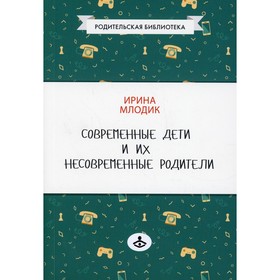 

Современные дети и их несовременные родители, или о том, в чем так непросто признаться. 4-е издание