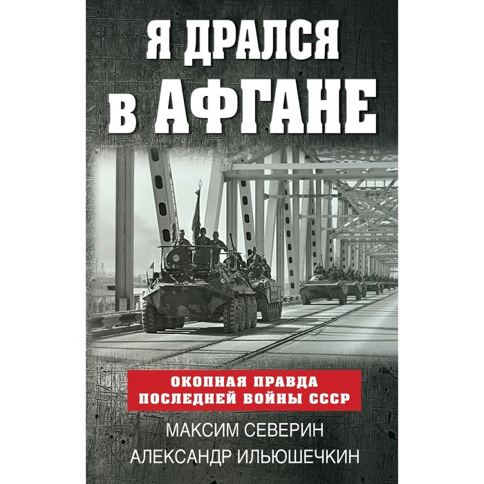 

Я дрался в Афгане. Окопная правда последней войны СССР. Северин М.С., Ильюшечкин А.А.