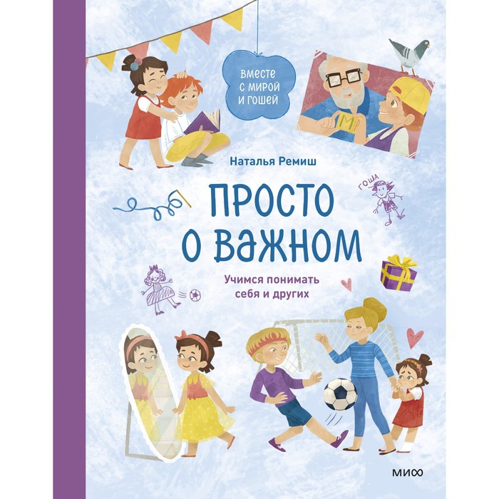 

Просто о важном. Вместе с Мирой и Гошей. Учимся понимать себя и других. Наталья Ремиш