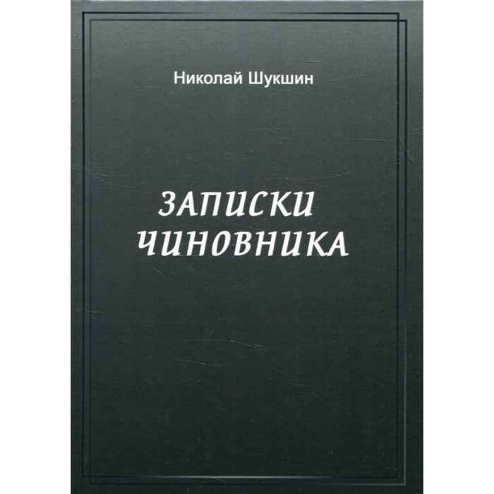 

Записки чиновника. Шукшин Н.П.
