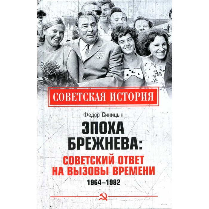 

Эпоха Брежнева: советский ответ на вызовы времени 1964-1982. Синицын Ф.