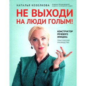 

Не выходи на люди голым! Конструктор речевого имиджа. Козелкова Н.А.