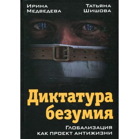 

Диктатура безумия. Глобализация как проект антижизни. Медведева И.Я., Шишова Т.Л.