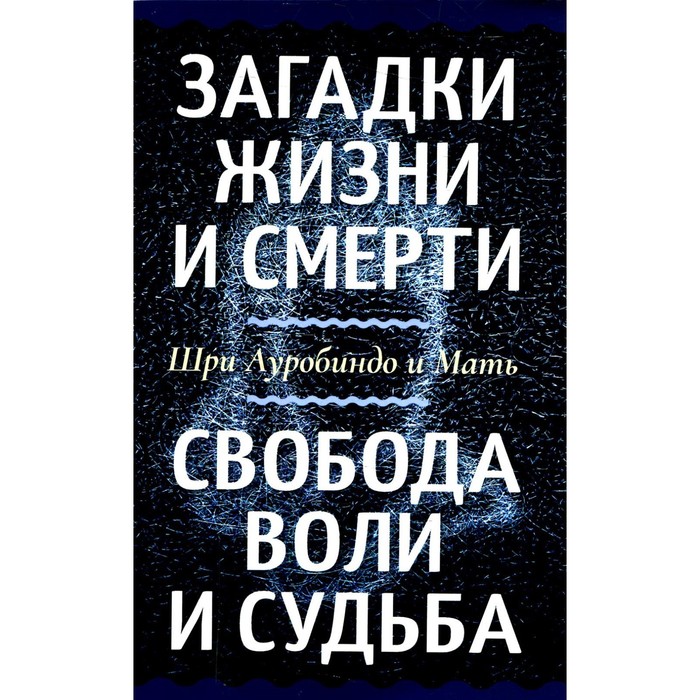 

Загадки жизни и смерти. Свобода воли и судьба. Шри Ауробиндо и Мать