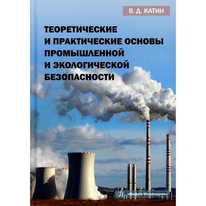 Теоретические и практические основы промышленной и экологической безопасности. Катин В.Д.