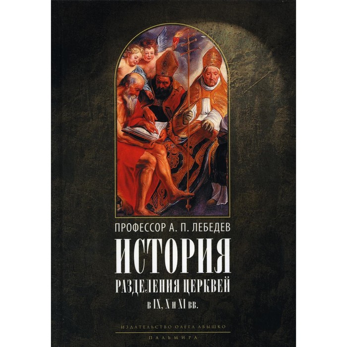 История разделения Церквей в IX, X и XI веках. 3-е издание, исправленное. Лебедев А.П., профессор лебедев а п профессор история разделения церквей в ix x и xi вв