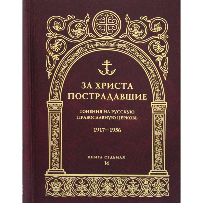 За Христа пострадавшие. Гонения на Русскую Православную Церковь 1917-1956. Книга 7: (И) головкова л хайлова о пострадавшие за веру и церковь христову 1917 1937