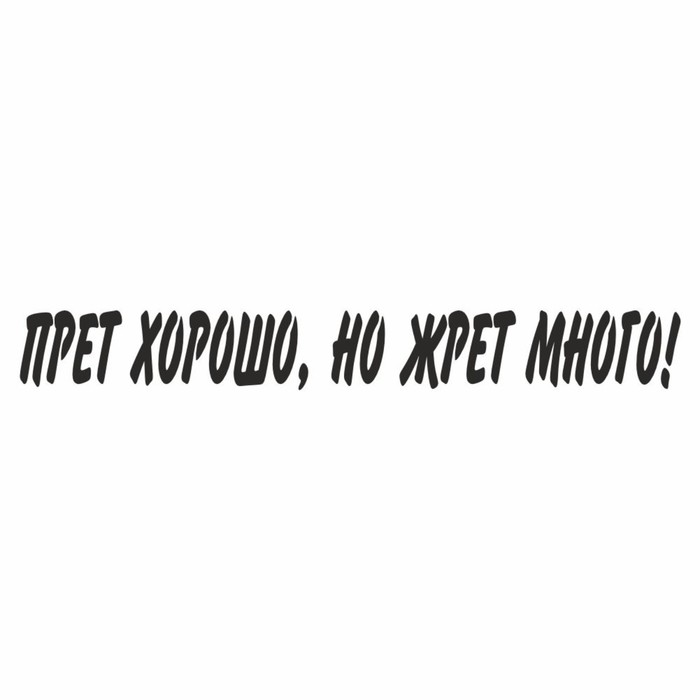 

Наклейка "Прет хорошо, но жрет много!", черная, 700*100 х 1 мм