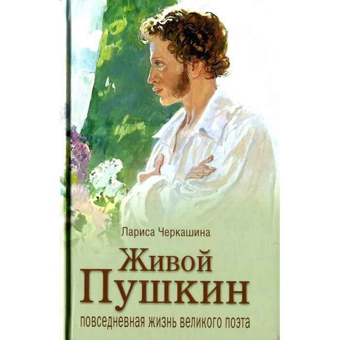 Живой Пушкин. Повседневная жизнь великого поэта. Черкашина Л.А. черкашина л пушкин имя ратное потомки поэта во второй мировой