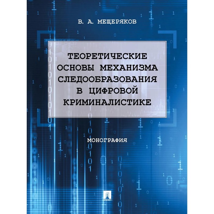 

Теоретические основы механизма следообразования в цифровой криминалистике. Монография. Мещерякова В. А.