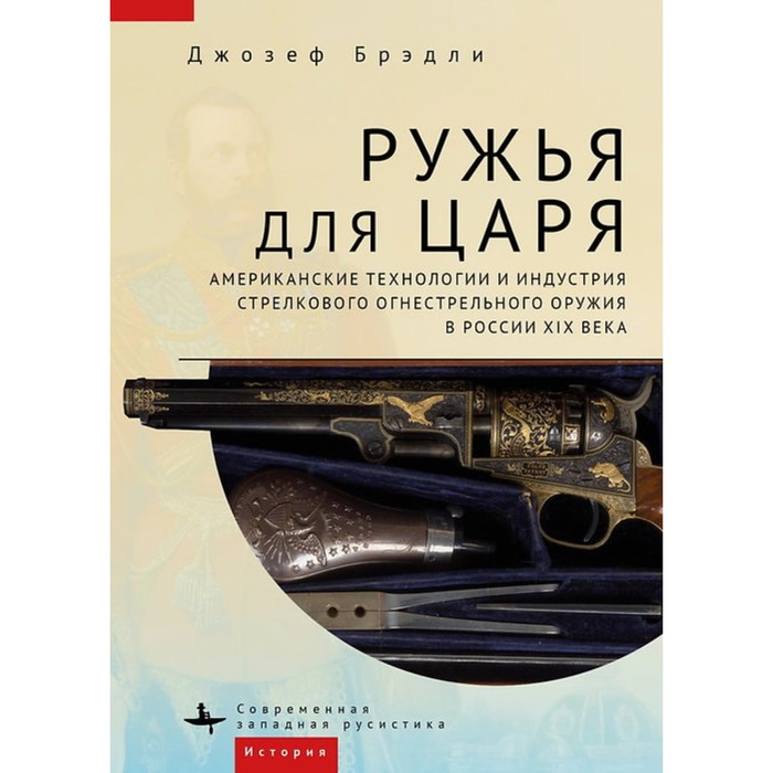 фото Ружья для царя. американские технологии и индустрия стрелкового огнестрельного оружия в россии xix века academic studies press (библиороссика)