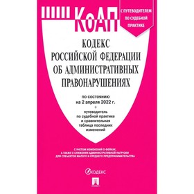 

КоАП. Кодекс РФ об административного правонарушения на 02.04.22. С путеводителем по судебной практике