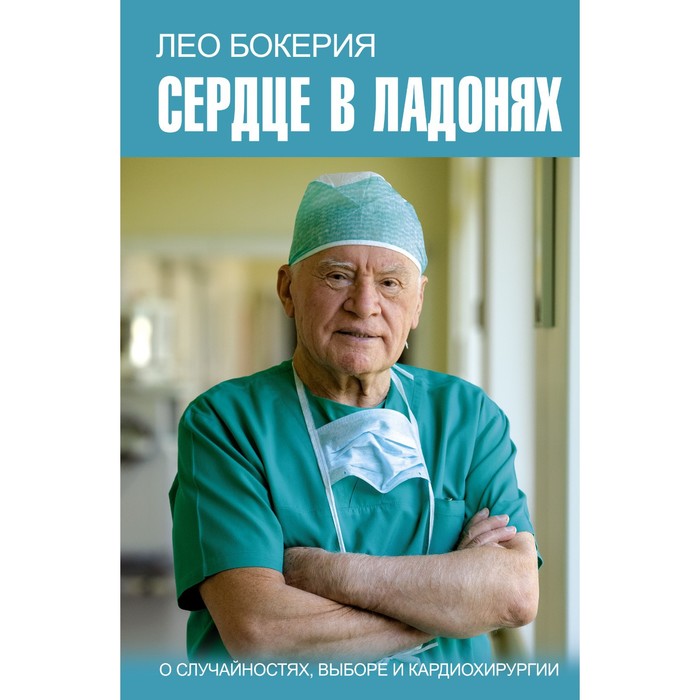 Сердце в ладонях. О случайностях, выборе и кардиохирургии. Бокерия Л.А. лео бокерия влюблен в сердце