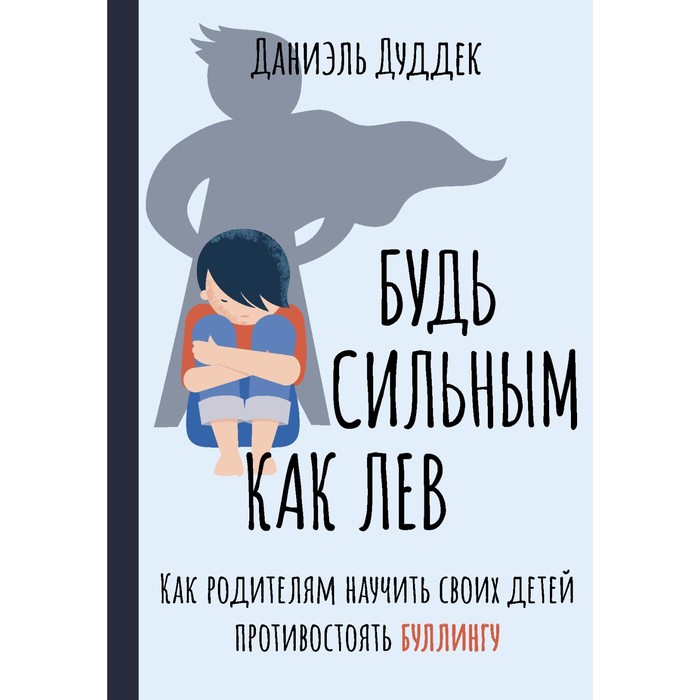 

Будь сильным как лев. Как родителям научить своих детей противостоять буллингу. Дуддек Д.